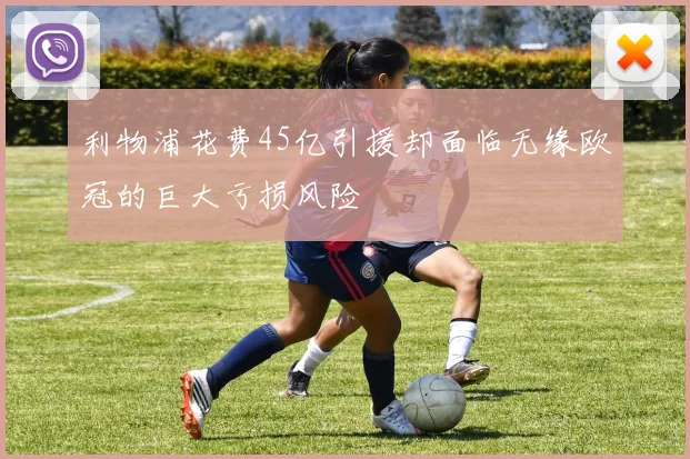 利物浦花费45亿引援却面临无缘欧冠的巨大亏损风险