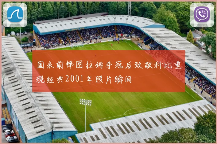 国米前锋图拉姆夺冠后致敬科比重现经典2001年照片瞬间