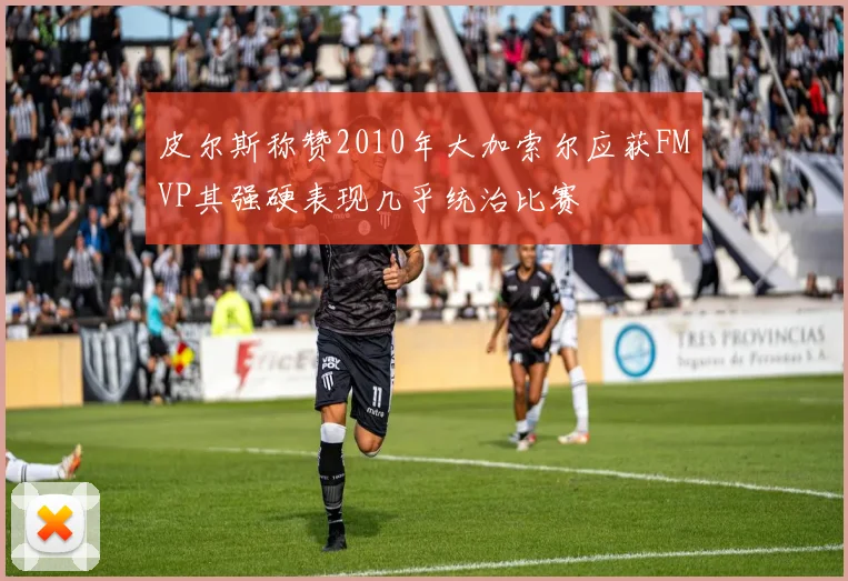 皮尔斯称赞2010年大加索尔应获FMVP其强硬表现几乎统治比赛