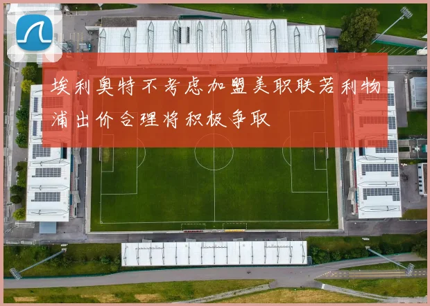 埃利奥特不考虑加盟美职联若利物浦出价合理将积极争取