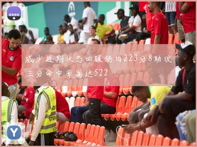 威少近期状态回暖场均223分8助攻三分命中率高达522