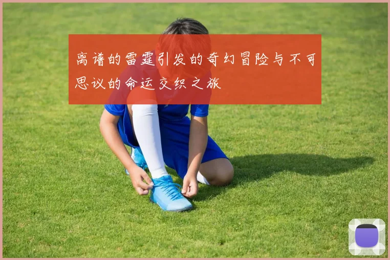 离谱的雷霆引发的奇幻冒险与不可思议的命运交织之旅