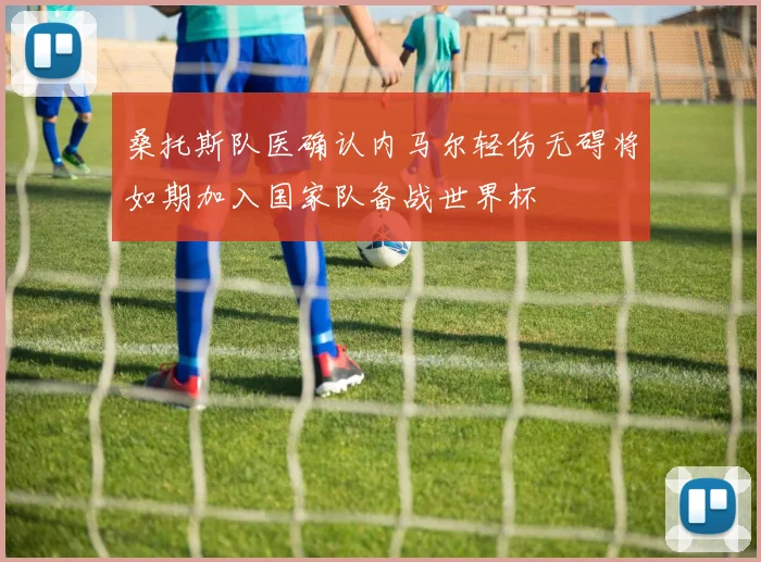 桑托斯队医确认内马尔轻伤无碍将如期加入国家队备战世界杯