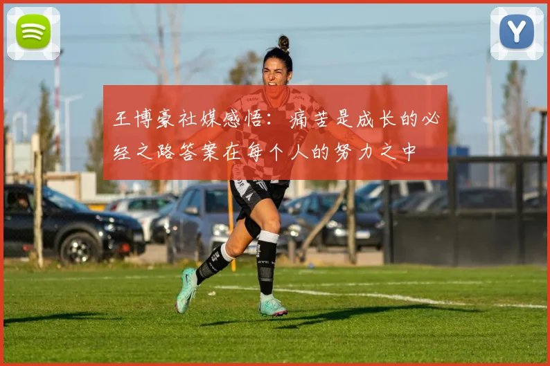王博豪社媒感悟：痛苦是成长的必经之路答案在每个人的努力之中