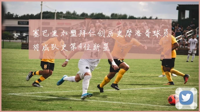 塞巴里加盟拜仁创历史摩洛哥球员将成队史第4位新星