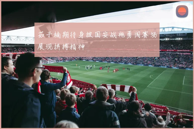 茹子楠期待身披国安战袍勇闯赛场展现拼搏精神