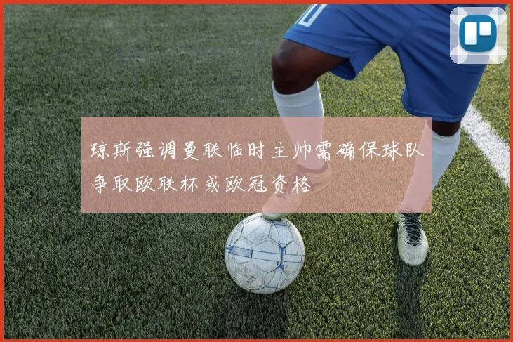 琼斯强调曼联临时主帅需确保球队争取欧联杯或欧冠资格