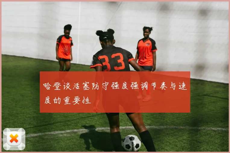 哈登谈活塞防守强度强调节奏与速度的重要性