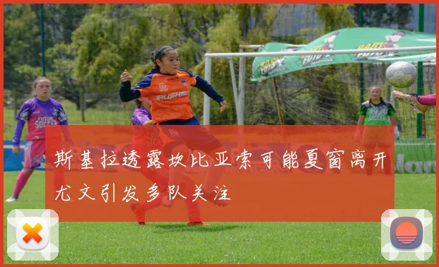 斯基拉透露坎比亚索可能夏窗离开尤文引发多队关注