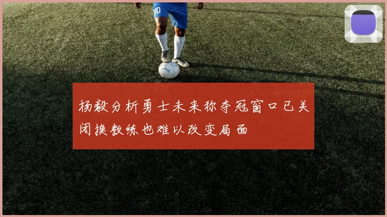 杨毅分析勇士未来称夺冠窗口已关闭换教练也难以改变局面